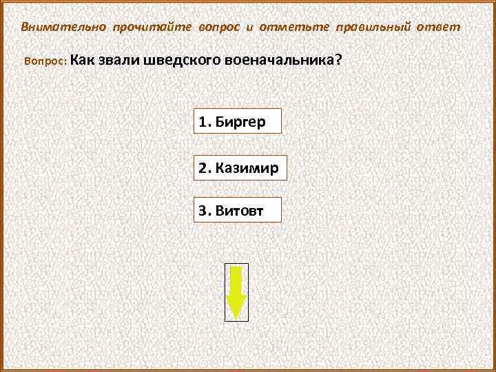 Внимательно прочитайте вопрос и отметьте правильный ответ Вопрос: Как звали шведского военачальника? 1. Биргер