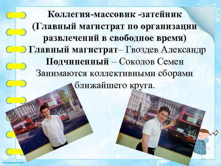 Коллегия-массовик -затейник (Главный магистрат по организации развлечений в свободное время) Главный магистрат– Гвоздев Александр