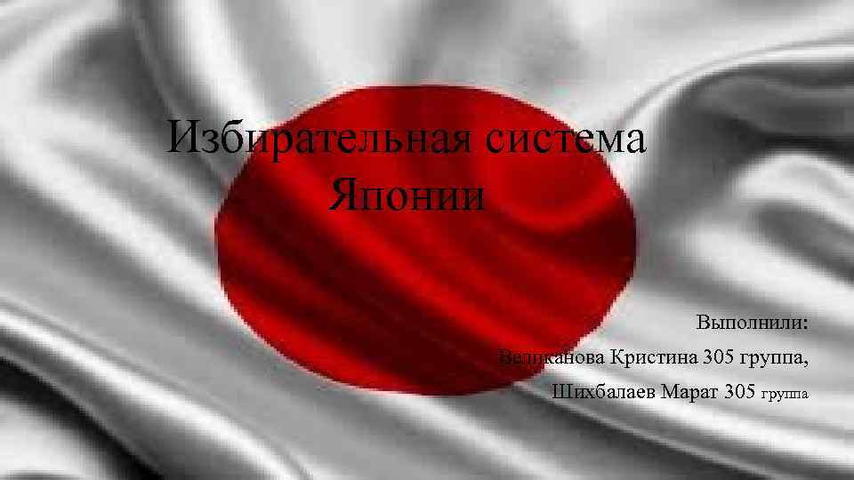 “ Избирательная система Японии ” Выполнили: Великанова Кристина 305 группа, Шихбалаев Марат 305 группа