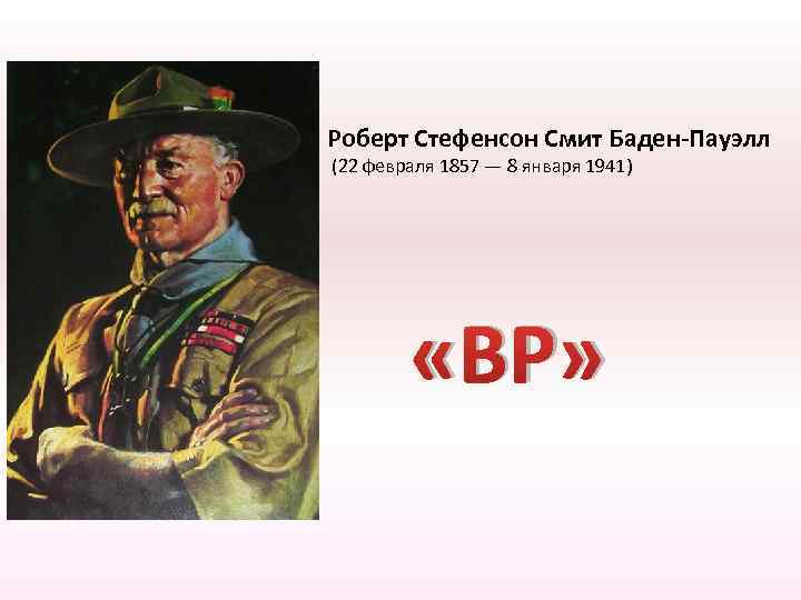 Роберт Стефенсон Смит Баден-Пауэлл (22 февраля 1857 — 8 января 1941) «BP» 