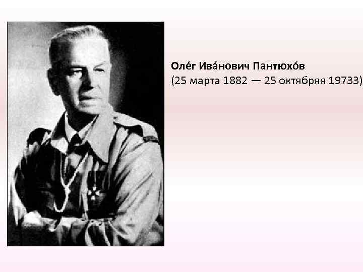 Оле г Ива нович Пантюхо в (25 марта 1882 — 25 октябряя 19733) 