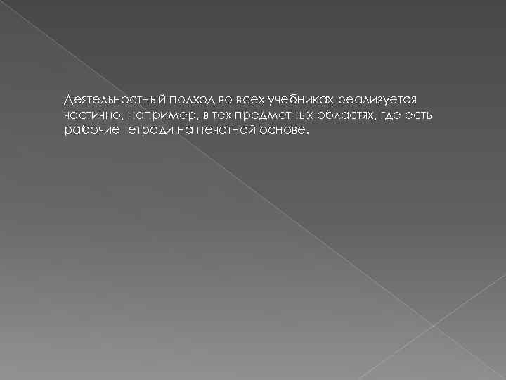 Деятельностный подход во всех учебниках реализуется частично, например, в тех предметных областях, где есть