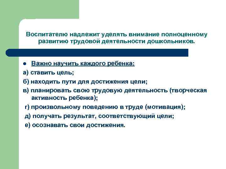 Воспитателю надлежит уделять внимание полноценному развитию трудовой деятельности дошкольников. Важно научить каждого ребенка: а)