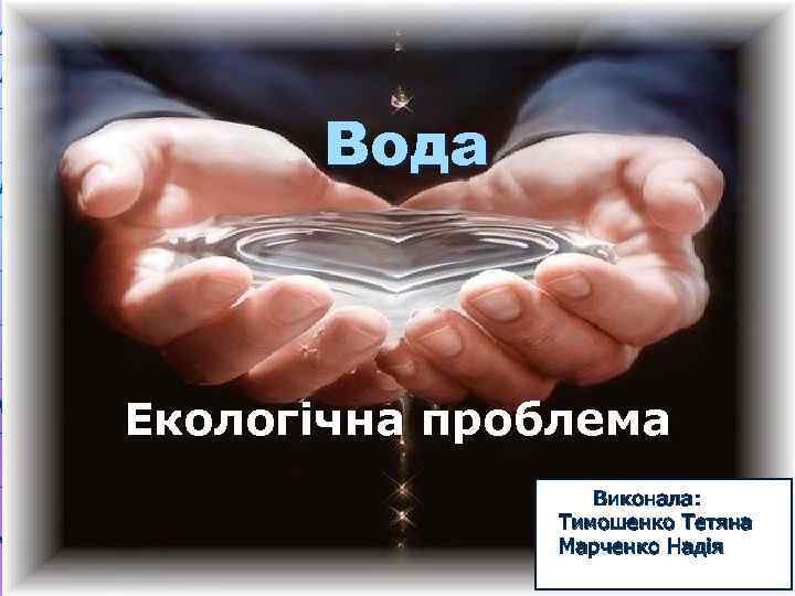 Вода Екологічна проблема Виконала: Тимошенко Тетяна Марченко Надія 