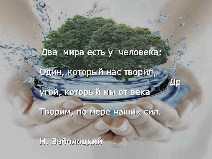 Два мира есть у человека: Один, который нас творил, угой, который мы от века