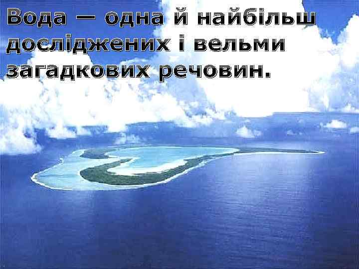 Вода — одна й найбільш досліджених і вельми загадкових речовин. 