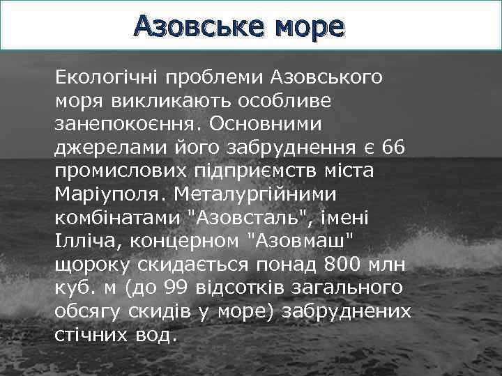 Азовське море Екологічні проблеми Азовського моря викликають особливе занепокоєння. Основними джерелами його забруднення є