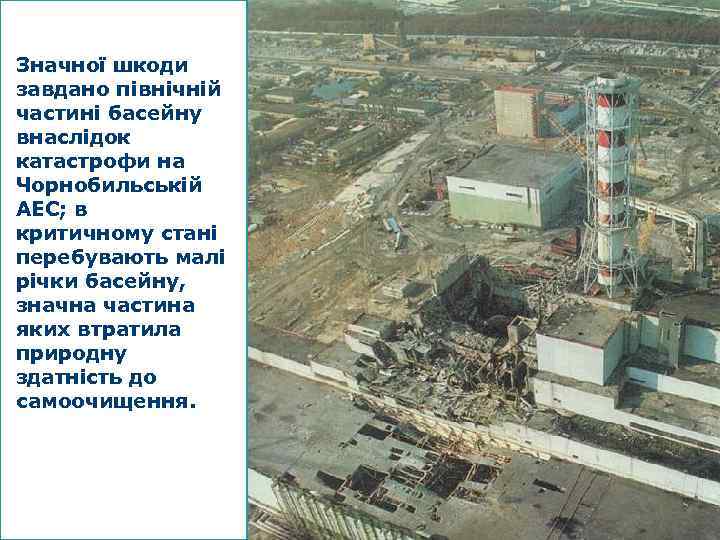 Значної шкоди завдано північній частині басейну внаслідок катастрофи на Чорнобильській АЕС; в критичному стані