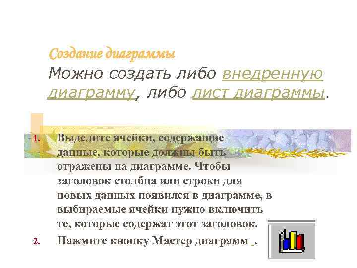 Создание диаграммы Можно создать либо внедренную диаграмму, либо лист диаграммы. 1. 2. Выделите ячейки,