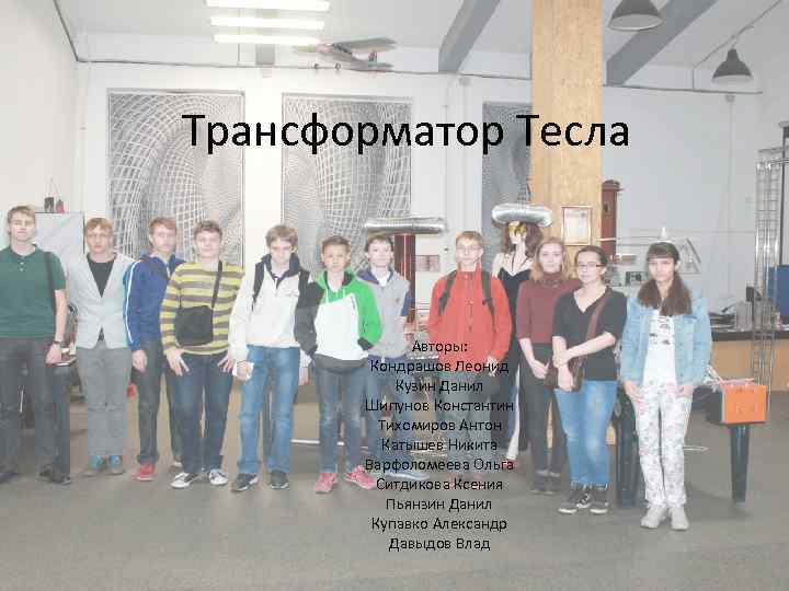 Трансформатор Тесла Авторы: Кондрашов Леонид Кузин Данил Шипунов Константин Тихомиров Антон Катышев Никита Варфоломеева