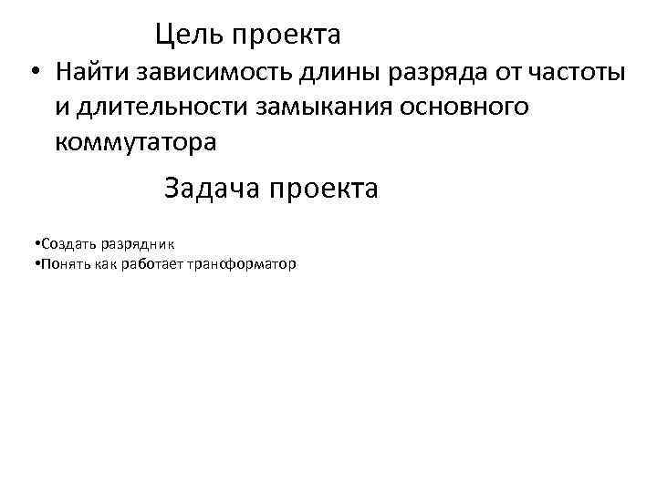 Цель проекта • Найти зависимость длины разряда от частоты и длительности замыкания основного коммутатора