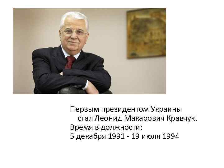 Первым президентом Украины стал Леонид Макарович Кравчук. Время в должности: 5 декабря 1991 -