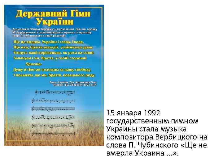 15 января 1992 государственным гимном Украины стала музыка композитора Вербицкого на слова П. Чубинского