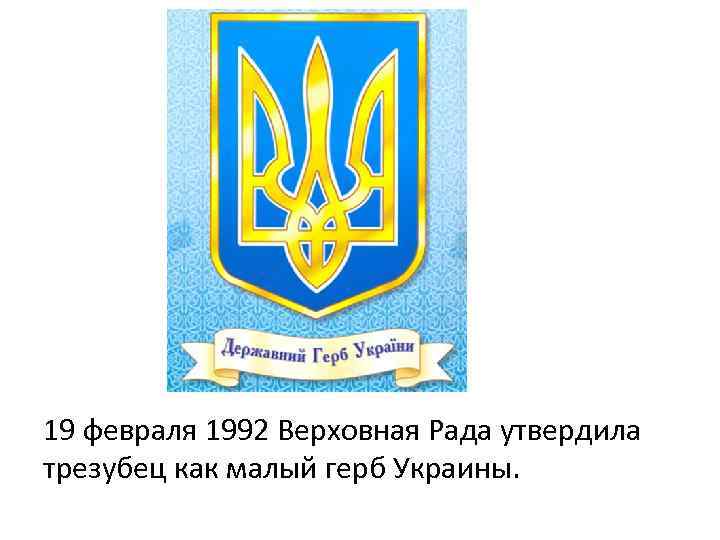 19 февраля 1992 Верховная Рада утвердила трезубец как малый герб Украины. 