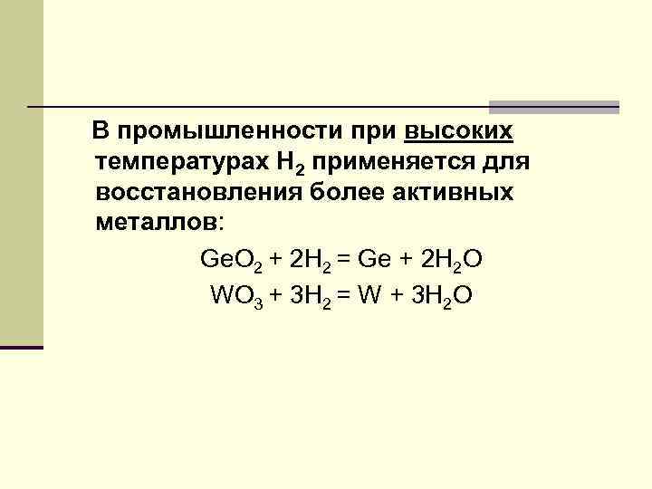 В промышленности при высоких температурах Н 2 применяется для восстановления более активных металлов: Ge.