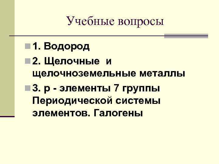 Учебные вопросы n 1. Водород n 2. Щелочные и щелочноземельные металлы n 3. р