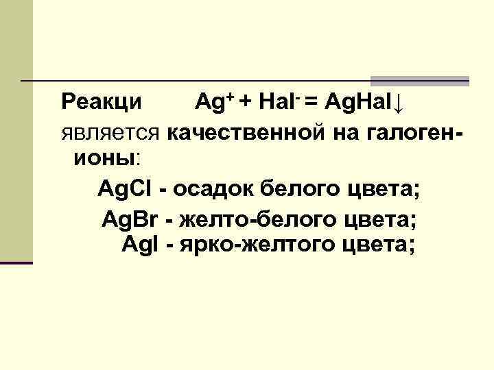 Реакци Ag+ + Hal- = Ag. Hal↓ является качественной на галогенионы: Ag. Cl -