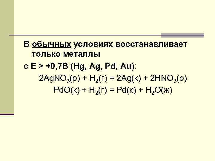 В обычных условиях восстанавливает только металлы с Е > +0, 7 B (Hg, Ag,