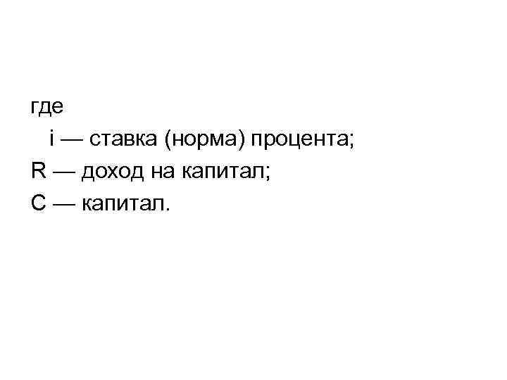 где i — ставка (норма) процента; R — доход на капитал; C — капитал.
