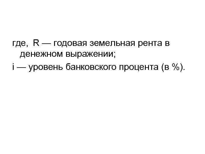 где, R — годовая земельная рента в денежном выражении; i — уровень банковского процента