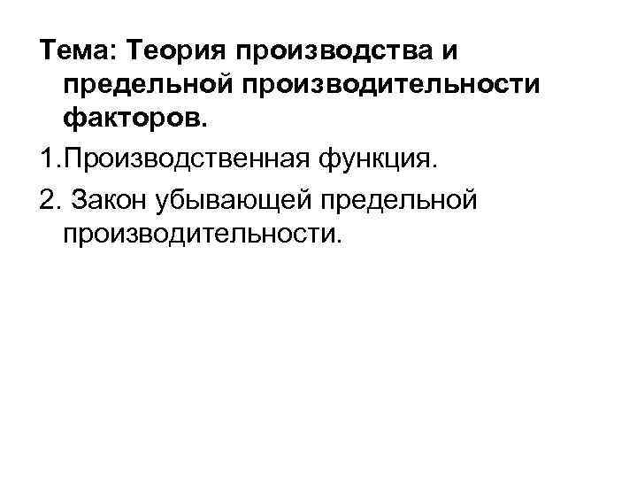 Тема: Теория производства и предельной производительности факторов. 1. Производственная функция. 2. Закон убывающей предельной
