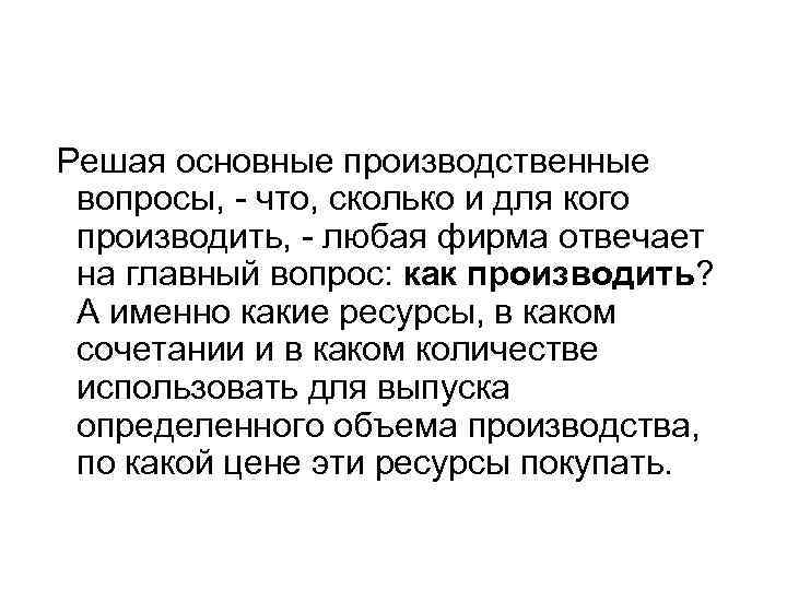 Решая основные производственные вопросы, - что, сколько и для кого производить, - любая фирма