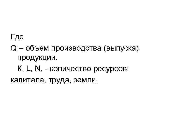 Где Q – объем производства (выпуска) продукции. К, L, N, - количество ресурсов; капитала,