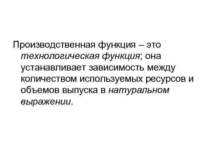 Производственная функция – это технологическая функция; она устанавливает зависимость между количеством используемых ресурсов и