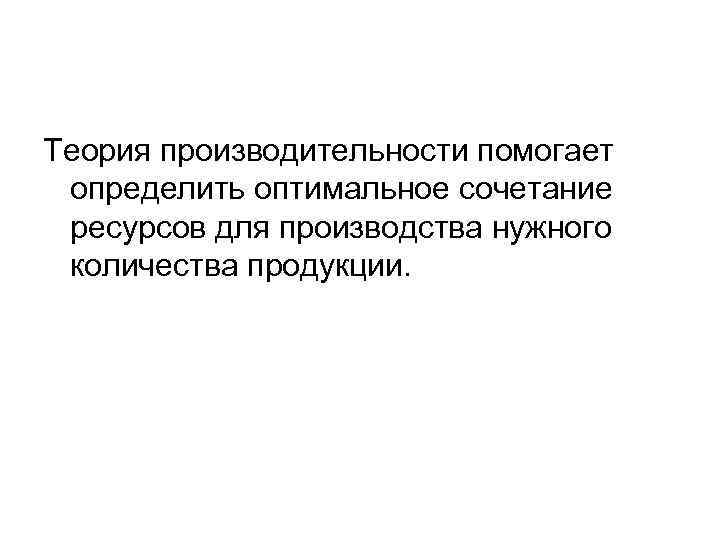 Теория производительности помогает определить оптимальное сочетание ресурсов для производства нужного количества продукции. 
