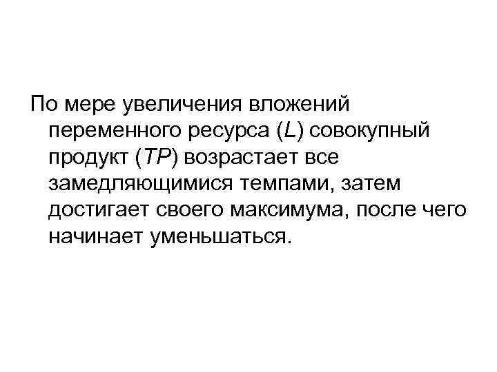 По мере увеличения вложений переменного ресурса (L) совокупный продукт (ТР) возрастает все замедляющимися темпами,