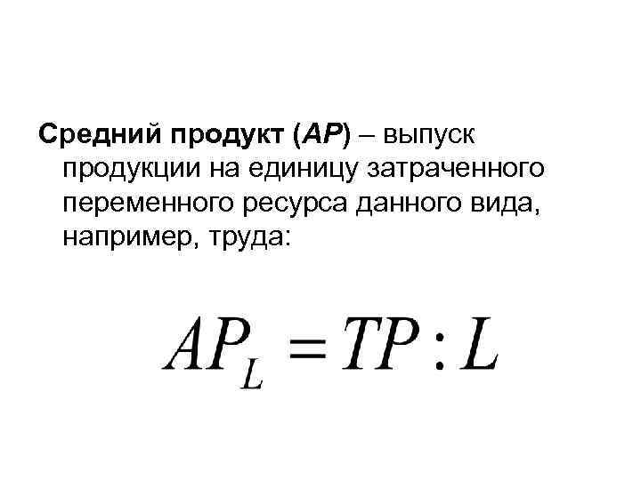Средний продукт (АР) – выпуск продукции на единицу затраченного переменного ресурса данного вида, например,