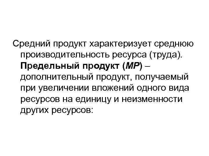 Средний продукт характеризует среднюю производительность ресурса (труда). Предельный продукт (МР) – дополнительный продукт, получаемый