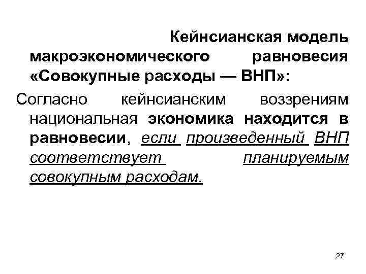 Кейнсианская модель макроэкономического равновесия «Совокупные расходы — ВНП» : Согласно кейнсианским воззрениям национальная экономика