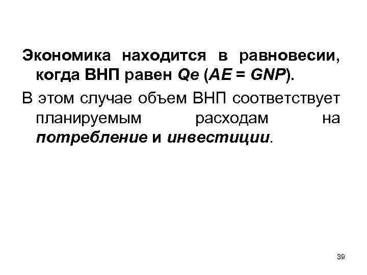 Экономика находится в равновесии, когда ВНП равен Qe (АЕ = GNP). В этом случае