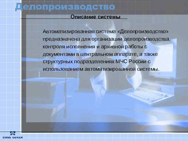 Делопроизводство Описание системы Автоматизированная система «Делопроизводство» предназначена для организации делопроизводства, контроля исполнения и архивной