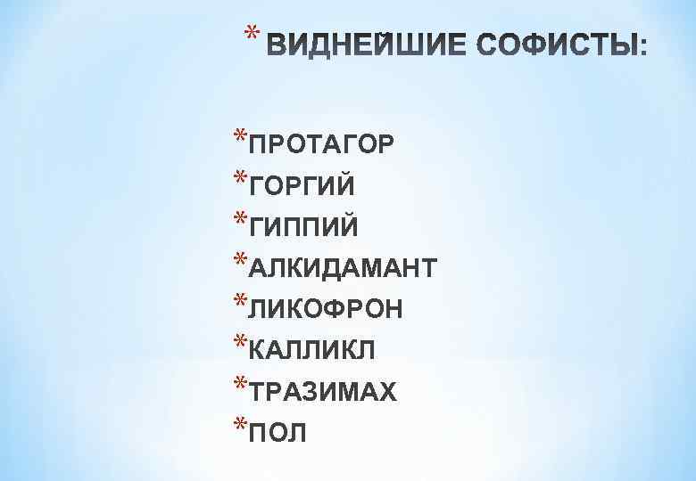 * *ПРОТАГОР *ГОРГИЙ *ГИППИЙ *АЛКИДАМАНТ *ЛИКОФРОН *КАЛЛИКЛ *ТРАЗИМАХ *ПОЛ 
