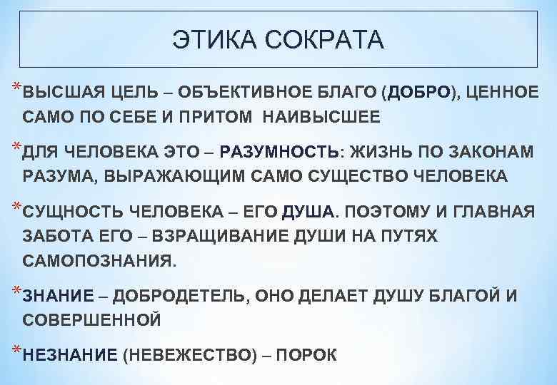 ЭТИКА СОКРАТА *ВЫСШАЯ ЦЕЛЬ – ОБЪЕКТИВНОЕ БЛАГО (ДОБРО), ЦЕННОЕ САМО ПО СЕБЕ И ПРИТОМ