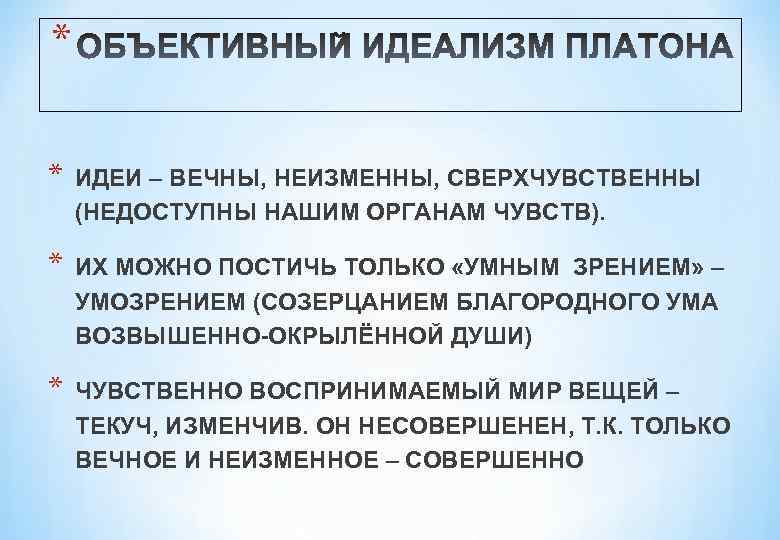 * * ИДЕИ – ВЕЧНЫ, НЕИЗМЕННЫ, СВЕРХЧУВСТВЕННЫ (НЕДОСТУПНЫ НАШИМ ОРГАНАМ ЧУВСТВ). * ИХ МОЖНО