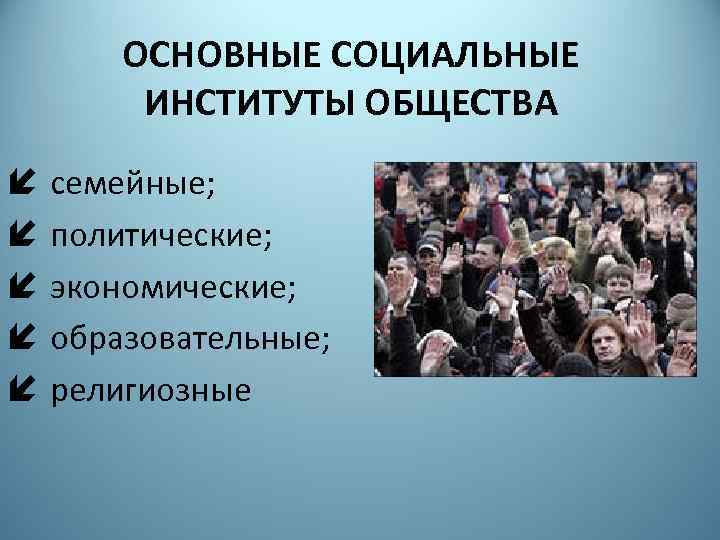 ОСНОВНЫЕ СОЦИАЛЬНЫЕ ИНСТИТУТЫ ОБЩЕСТВА í семейные; í политические; í экономические; í образовательные; í религиозные