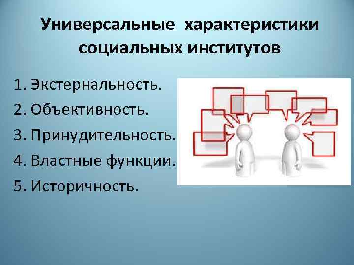 Универсальные характеристики социальных институтов 1. Экстернальность. 2. Объективность. 3. Принудительность. 4. Властные функции. 5.
