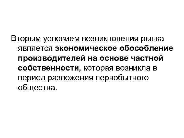 Вторым условием возникновения рынка является экономическое обособление производителей на основе частной собственности, которая возникла