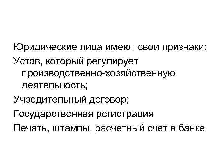 Юридические лица имеют свои признаки: Устав, который регулирует производственно-хозяйственную деятельность; Учредительный договор; Государственная регистрация