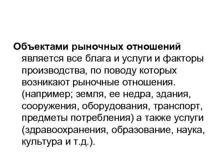 Объектами рыночных отношений является все блага и услуги и факторы производства, по поводу которых