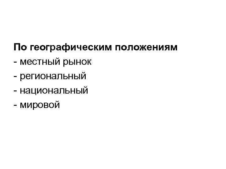 По географическим положениям - местный рынок - региональный - национальный - мировой 
