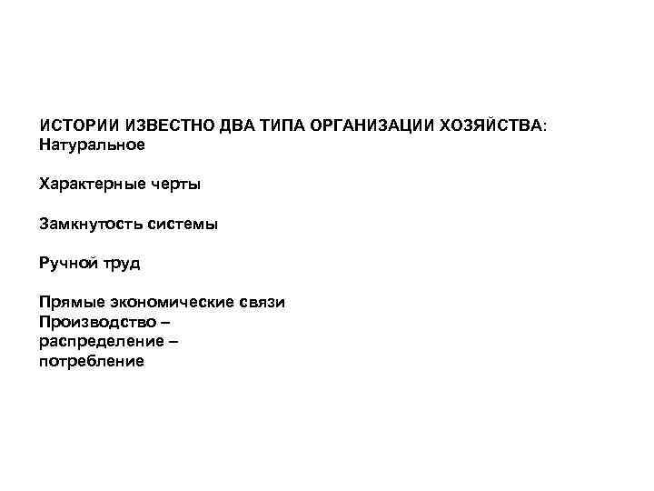 ИСТОРИИ ИЗВЕСТНО ДВА ТИПА ОРГАНИЗАЦИИ ХОЗЯЙСТВА: Натуральное Характерные черты Замкнутость системы Ручной труд Прямые