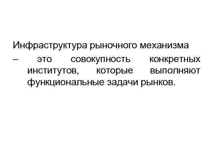 Инфраструктура рыночного механизма – это совокупность конкретных институтов, которые выполняют функциональные задачи рынков. 