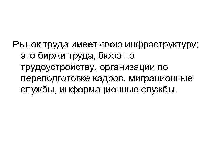 Рынок труда имеет свою инфраструктуру; это биржи труда, бюро по трудоустройству, организации по переподготовке