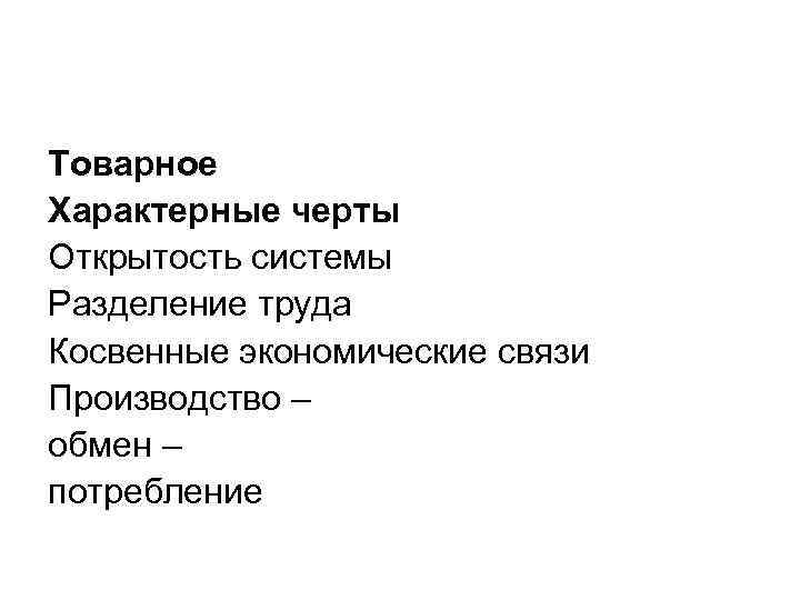 Товарное Характерные черты Открытость системы Разделение труда Косвенные экономические связи Производство – обмен –