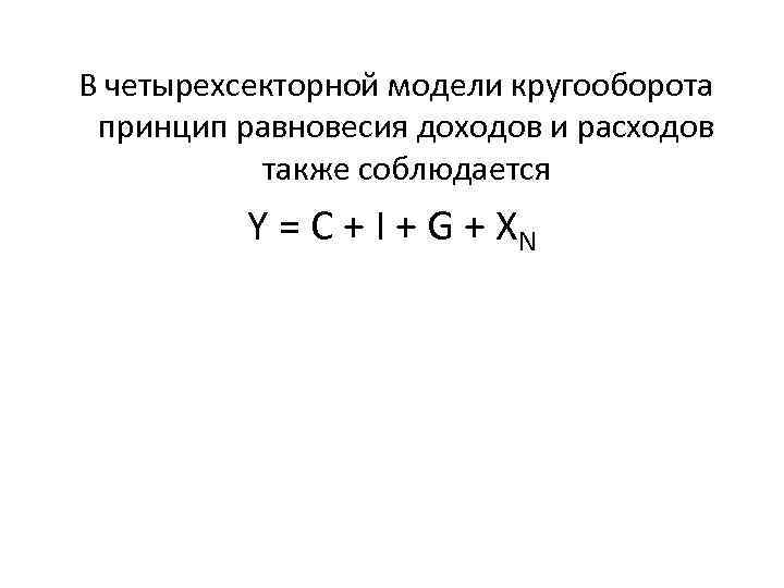  В четырехсекторной модели кругооборота принцип равновесия доходов и расходов также соблюдается Y =