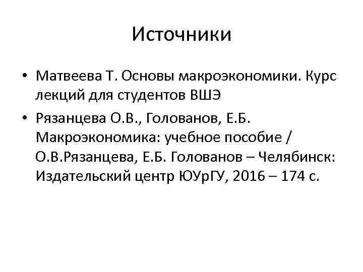 Источники • Матвеева Т. Основы макроэкономики. Курс лекций для студентов ВШЭ • Рязанцева О.